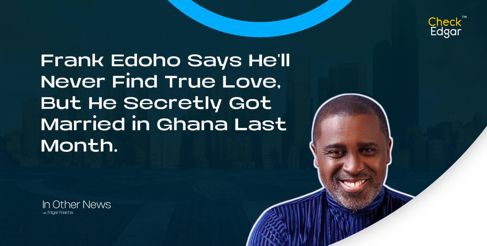 Cover image for “Frank Edoho Says He'll Never Find True Love, But He Secretly Got Married in Ghana Last Month.”